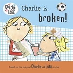 Book cover of CHARLIE & LOLA CHARLIE IS BROKEN