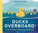 Book cover of DUCKS OVERBOARD - TRUE STORY OF PLASTIC IN OUR OCEANS
