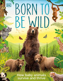 Book cover of BORN TO BE WILD - HOW BABY ANIMALS SURVI