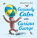 Book cover of CURIOUSLY CALM WITH CURIOUS GEORGE
