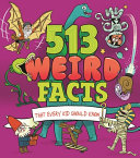 Book cover of 513 WEIRD FACTS THAT EVERY KID SHOULD KN
