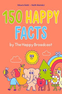 Book cover of 150 HAPPY FACTS BY THE HAPPY BROADCAST